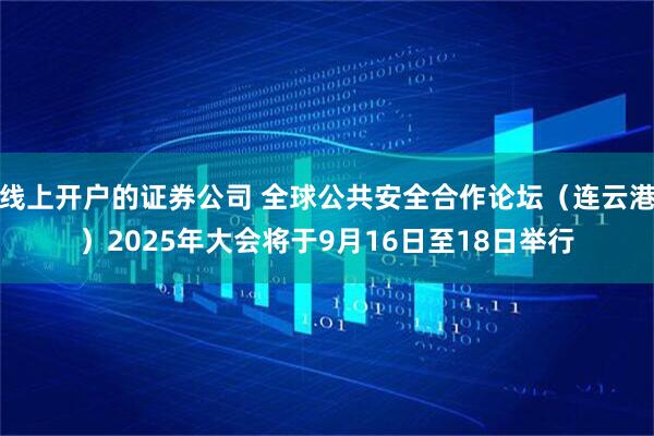 线上开户的证券公司 全球公共安全合作论坛（连云港）2025年大会将于9月16日至18日举行