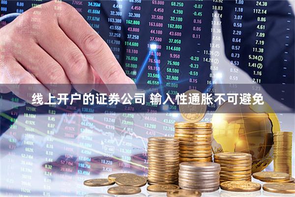 线上开户的证券公司 输入性通胀不可避免