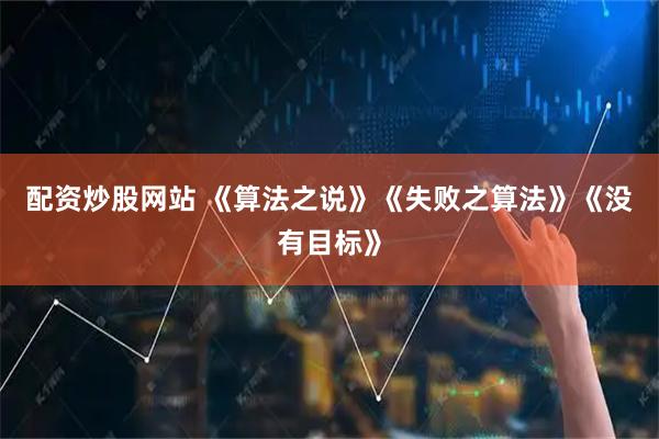 配资炒股网站 《算法之说》《失败之算法》《没有目标》
