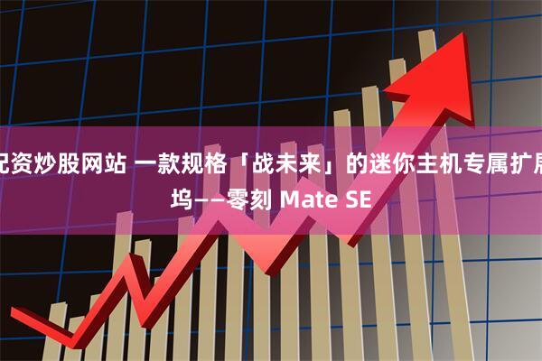 配资炒股网站 一款规格「战未来」的迷你主机专属扩展坞——零刻 Mate SE