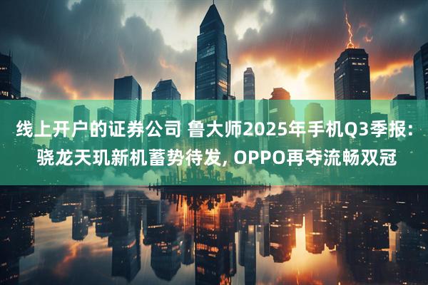线上开户的证券公司 鲁大师2025年手机Q3季报: 骁龙天玑新机蓄势待发, OPPO再夺流畅双冠