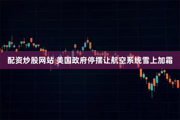 配资炒股网站 美国政府停摆让航空系统雪上加霜