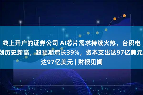 线上开户的证券公司 AI芯片需求持续火热，台积电Q3净利润创历史新高，超预期增长39%，资本支出达97亿美元 | 财报见闻