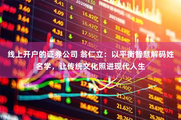 线上开户的证券公司 翁仁立：以平衡智慧解码姓名学，让传统文化照进现代人生