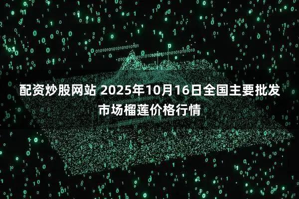 配资炒股网站 2025年10月16日全国主要批发市场榴莲价格行情