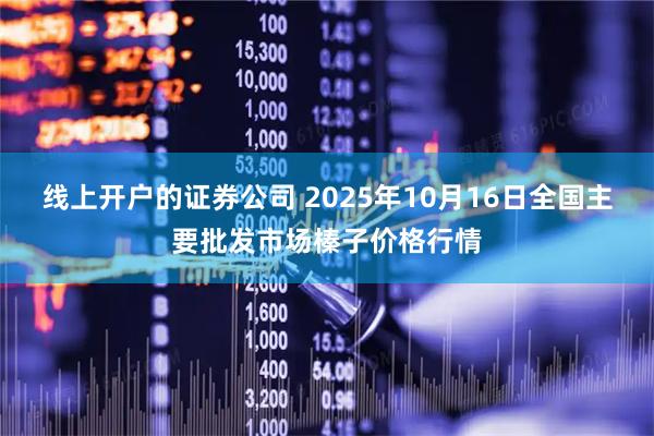 线上开户的证券公司 2025年10月16日全国主要批发市场榛子价格行情