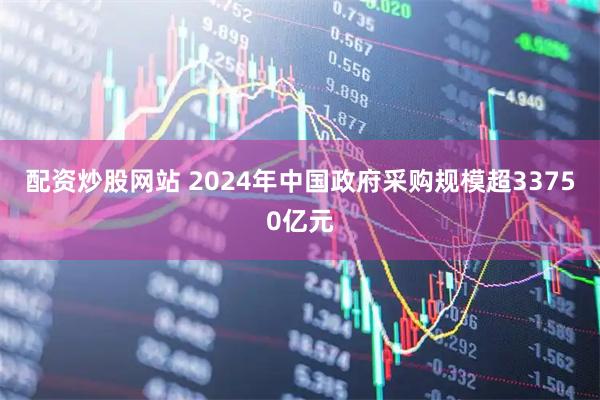 配资炒股网站 2024年中国政府采购规模超33750亿元