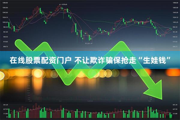 在线股票配资门户 不让欺诈骗保抢走“生娃钱”
