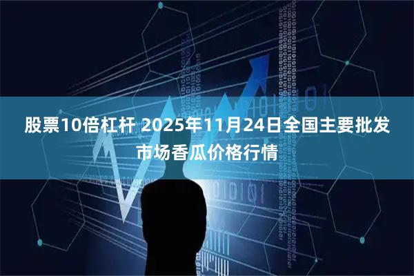 股票10倍杠杆 2025年11月24日全国主要批发市场香瓜价格行情