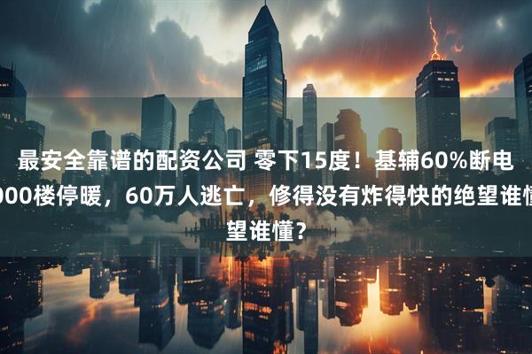 最安全靠谱的配资公司 零下15度！基辅60%断电4000楼停暖，60万人逃亡，修得没有炸得快的绝望谁懂？