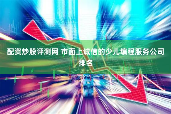 配资炒股评测网 市面上诚信的少儿编程服务公司排名