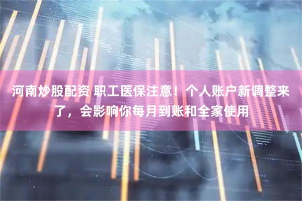 河南炒股配资 职工医保注意！个人账户新调整来了，会影响你每月到账和全家使用