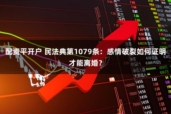 配资平开户 民法典第1079条：感情破裂如何证明才能离婚？