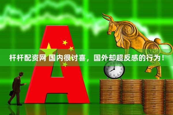 杆杆配资网 国内很讨喜，国外却超反感的行为！