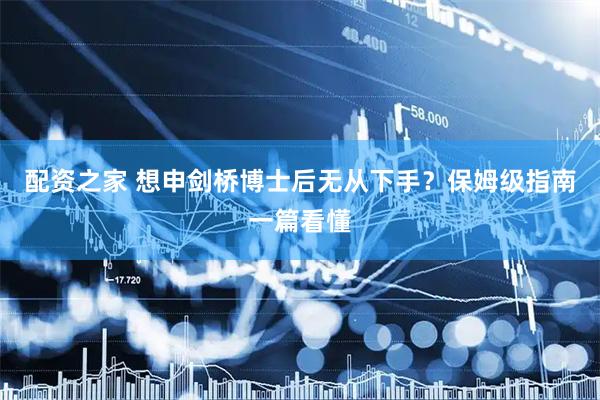 配资之家 想申剑桥博士后无从下手？保姆级指南一篇看懂