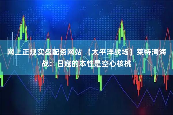 网上正规实盘配资网站 【太平洋战场】莱特湾海战：日寇的本性是空心核桃