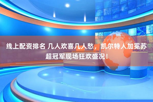 线上配资排名 几人欢喜几人愁，凯尔特人加冕苏超冠军现场狂欢盛况！
