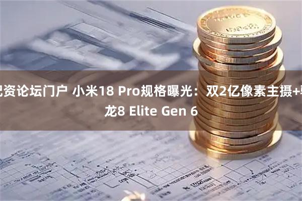 配资论坛门户 小米18 Pro规格曝光：双2亿像素主摄+骁龙8 Elite Gen 6