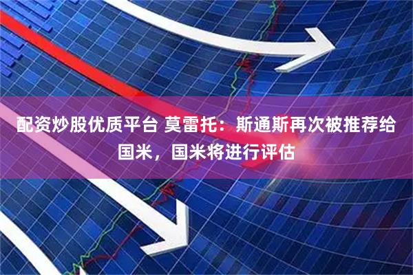 配资炒股优质平台 莫雷托：斯通斯再次被推荐给国米，国米将进行评估