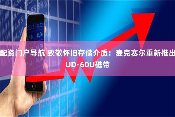 配资门户导航 致敬怀旧存储介质：麦克赛尔重新推出UD-60U磁带